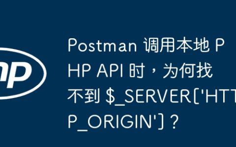 Postman 调用本地 PHP API 时，为何找不到 $_SERVER[‘HTTP_ORIGIN’]？