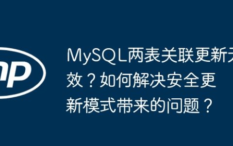 MySQL两表关联更新无效？如何解决安全更新模式带来的问题？