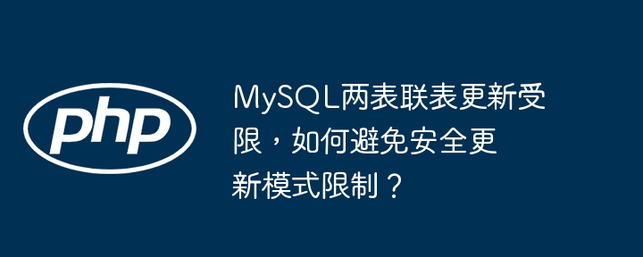 mysql两表联表更新受限,如何避免安全更新模式限制?