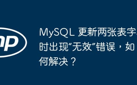 MySQL 更新两张表字段时出现“无效”错误，如何解决？