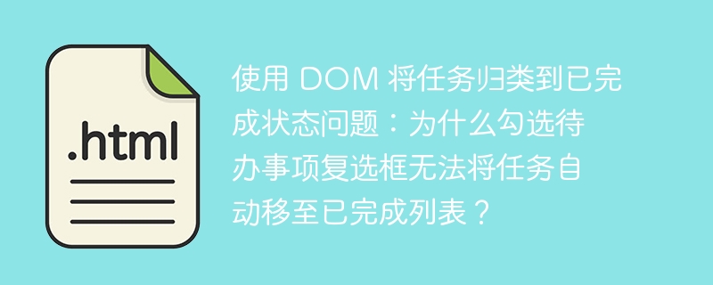 使用 DOM 将任务归类到已完成状态问题:为什么勾选待办事项复选框无法将任务自动移至已完成列表?