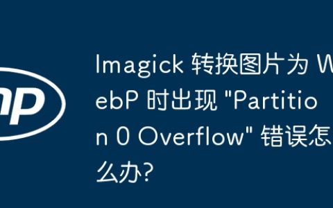 Imagick 转换图片为 WebP 时出现 “Partition 0 Overflow” 错误怎么办?
