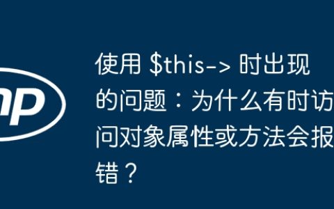 使用 $this-> 时出现的问题：为什么有时访问对象属性或方法会报错？