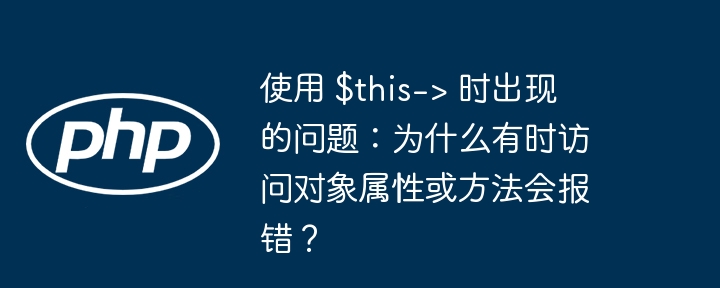 使用 $this-> 时出现的问题:为什么有时访问对象属性或方法会报错?