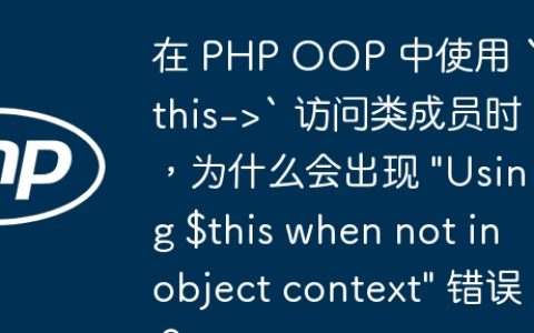 在 PHP OOP 中使用 `$this->` 访问类成员时，为什么会出现 “Using $this when not in object context” 错误？