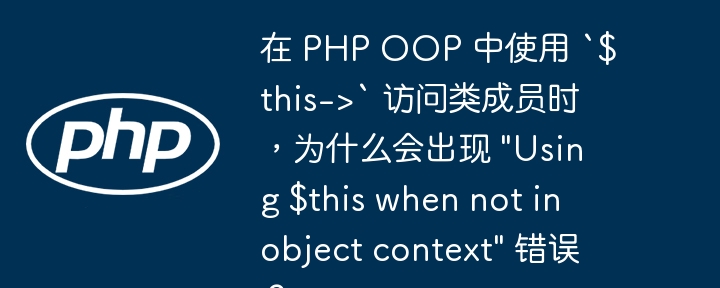 在 PHP OOP 中使用 `$this->` 访问类成员时,为什么会出现 "Using $this when not in object context" 错误?