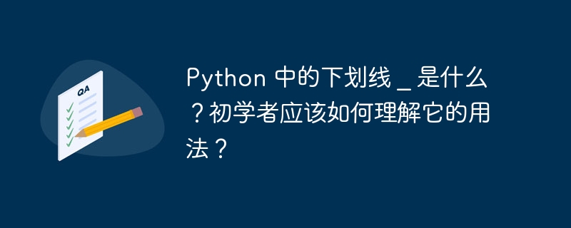 python 中的下划线 _ 是什么?初学者应该如何理解它的用法?