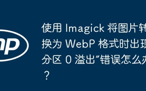 使用 Imagick 将图片转换为 WebP 格式时出现“分区 0 溢出”错误怎么办？