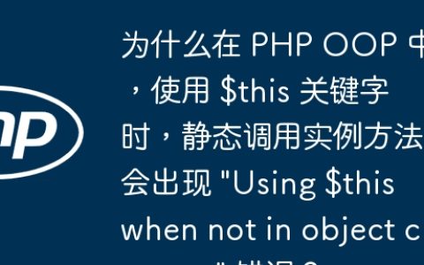 为什么在 PHP OOP 中，使用 $this 关键字时，静态调用实例方法会出现 “Using $this when not in object context” 错误？