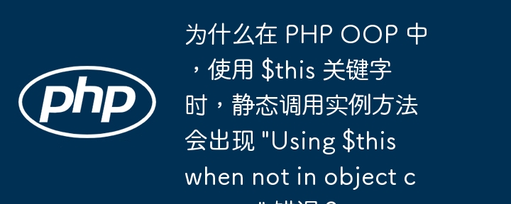 为什么在 php oop 中,使用 $this 关键字时,静态调用实例方法会出现