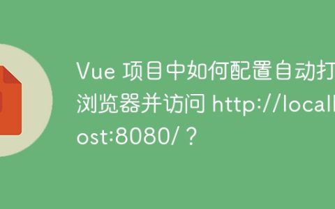 Vue 项目中如何配置自动打开浏览器并访问 http://localhost:8080/？