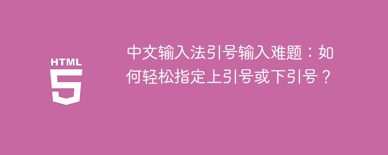 中文输入法引号输入难题:如何轻松指定上引号或下引号?