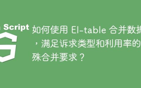 如何使用 El-table 合并数据，满足诉求类型和利用率的特殊合并要求？
