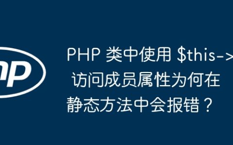 PHP 类中使用 $this-> 访问成员属性为何在静态方法中会报错？