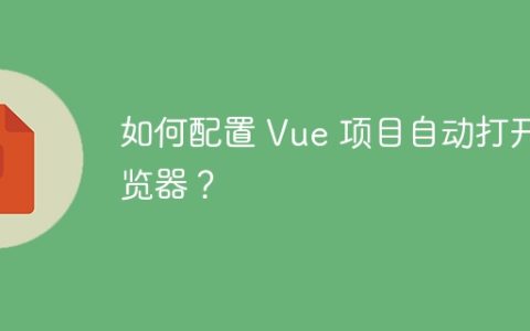 如何配置 Vue 项目自动打开浏览器？