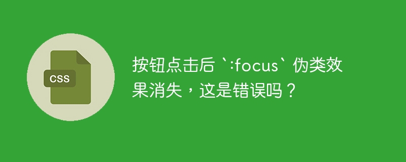 按钮点击后 `:focus` 伪类效果消失,这是错误吗?