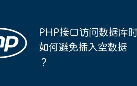 PHP接口访问数据库时如何避免插入空数据？