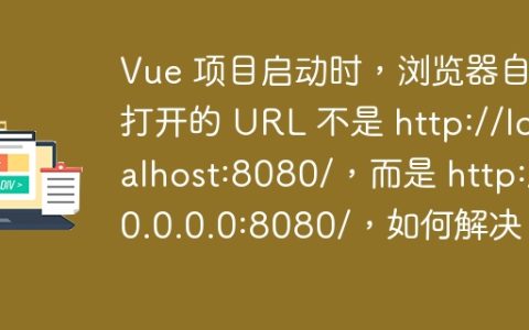 Vue 项目启动时，浏览器自动打开的 URL 不是 http://localhost:8080/，而是 http://0.0.0.0:8080/，如何解决？