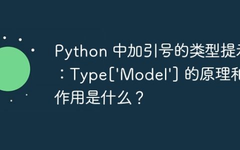 Python 中加引号的类型提示：Type['Model'] 的原理和作用是什么？