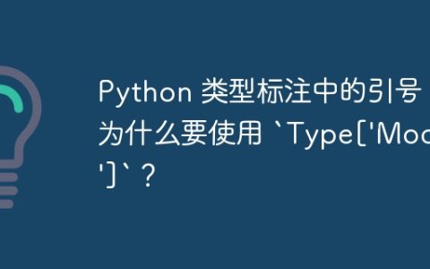 Python 类型标注中的引号：为什么要使用 `Type['Model']`？