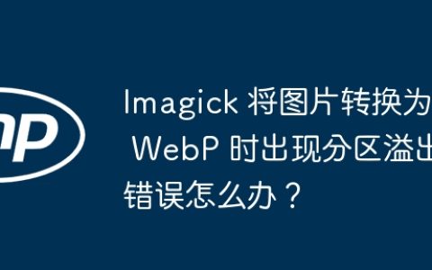 Imagick 将图片转换为 WebP 时出现分区溢出错误怎么办？