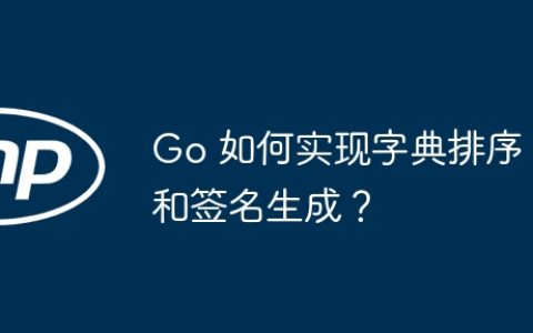 Go 如何实现字典排序和签名生成？