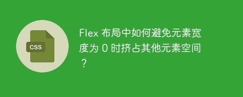 flex 布局中如何避免元素宽度为 0 时挤占其他元素空间?
