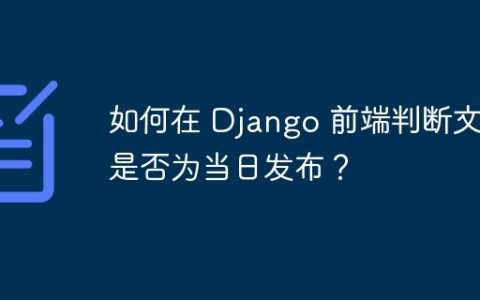 如何在 Django 前端判断文章是否为当日发布？