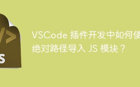 VSCode 插件开发中如何使用绝对路径导入 JS 模块？