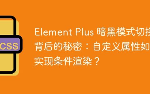 Element Plus 暗黑模式切换背后的秘密：自定义属性如何实现条件渲染？