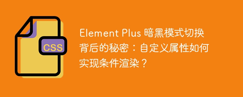 element plus 暗黑模式切换背后的秘密:自定义属性如何实现条件渲染?