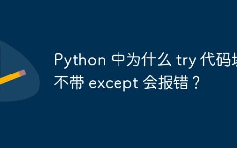 Python 中为什么 try 代码块不带 except 会报错？