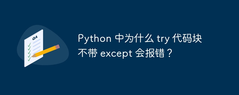 python 中为什么 try 代码块不带 except 会报错?