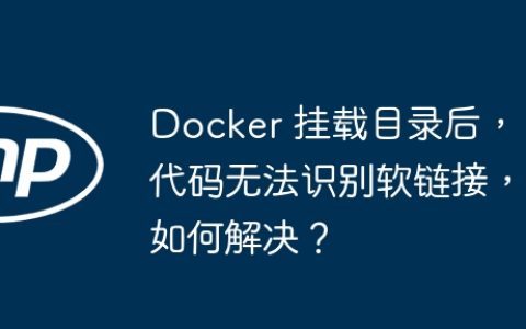 Docker 挂载目录后，代码无法识别软链接，如何解决？