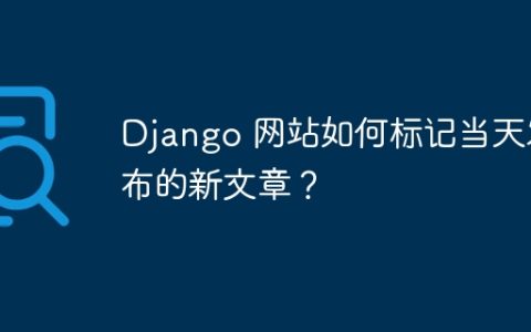 Django 网站如何标记当天发布的新文章？
