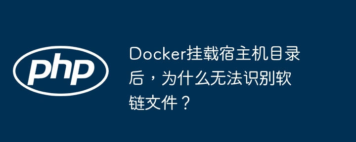 docker挂载宿主机目录后,为什么无法识别软链文件?