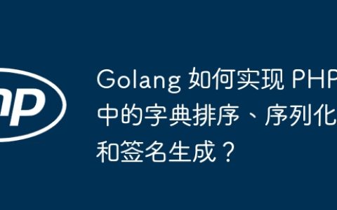 Golang 如何实现 PHP 中的字典排序、序列化和签名生成？