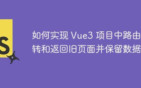 如何实现 Vue3 项目中路由跳转和返回旧页面并保留数据？