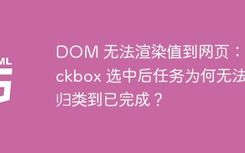 DOM 无法渲染值到网页：checkbox 选中后任务为何无法归类到已完成？