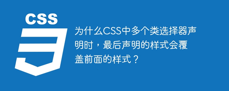 为什么css中多个类选择器声明时,最后声明的样式会覆盖前面的样式?