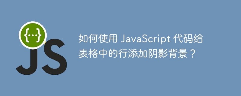 如何使用 javascript 代码给表格中的行添加阴影背景?