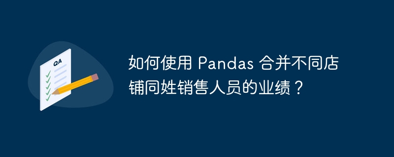 如何使用 pandas 合并不同店铺同姓销售人员的业绩？