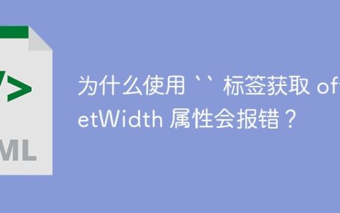为什么使用 “ 标签获取 offsetWidth 属性会报错？