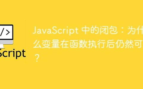 JavaScript 中的闭包：为什么变量在函数执行后仍然可用？