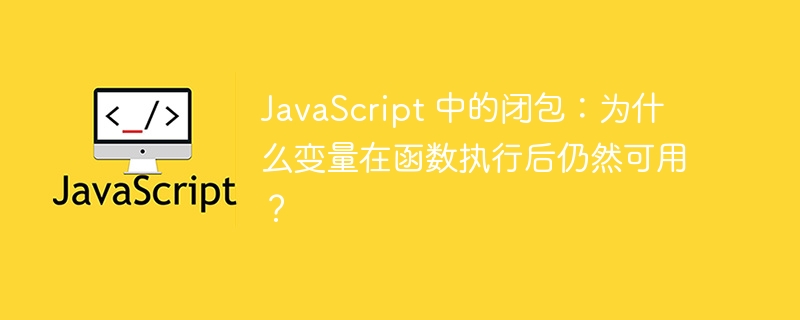 javascript 中的闭包：为什么变量在函数执行后仍然可用？