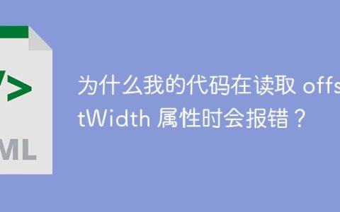 为什么我的代码在读取 offsetWidth 属性时会报错？