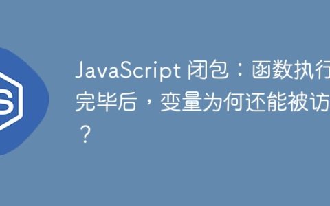 JavaScript 闭包：函数执行完毕后，变量为何还能被访问？