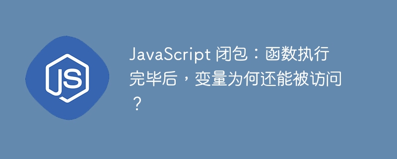 javascript 闭包:函数执行完毕后,变量为何还能被访问?