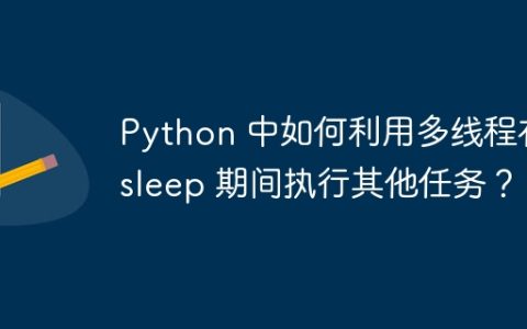Python 中如何利用多线程在 sleep 期间执行其他任务？