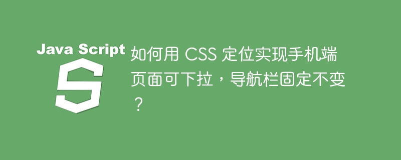如何用 css 定位实现手机端页面可下拉，导航栏固定不变？